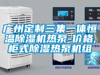 企業新聞廣州定制三集一體恒溫除濕機熱泵-價格,柜式除濕熱泵機組