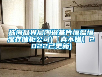 知識百科珠海晶界層陶瓷基片恒溫恒濕存儲柜公司(【真不錯】2022已更新)