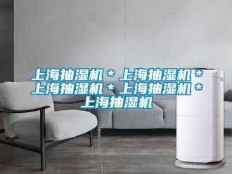 企業(yè)新聞上海抽濕機(jī)＊上海抽濕機(jī)＊上海抽濕機(jī)＊上海抽濕機(jī)＊上海抽濕機(jī)