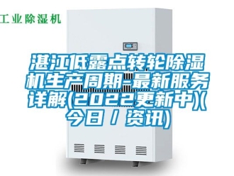 常見問題湛江低露點(diǎn)轉(zhuǎn)輪除濕機(jī)生產(chǎn)周期-最新服務(wù)詳解(2022更新中)(今日／資訊)