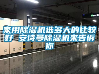 常見問題家用除濕機選多大的比較好 安詩曼除濕機來告訴你