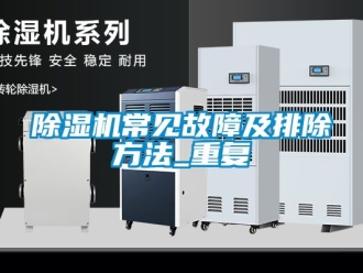 企業新聞除濕機常見故障及排除方法_重復