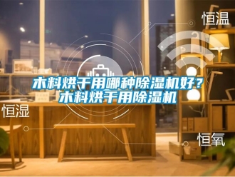 行業新聞木料烘干用哪種除濕機好？木料烘干用除濕機