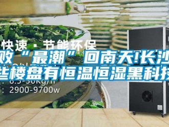 知識百科擊敗“最潮”回南天!長沙這些樓盤有恒溫恒濕黑科技