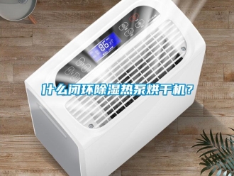 知識百科什么閉環除濕熱泵烘干機？