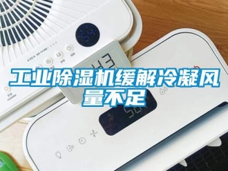 企業新聞工業除濕機緩解冷凝風量不足