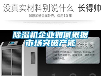 常見問(wèn)題除濕機(jī)企業(yè)如何根據(jù)市場(chǎng)突破產(chǎn)能