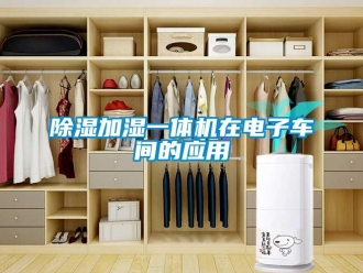 企業新聞除濕加濕一體機在電子車間的應用