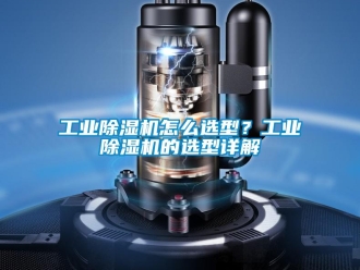 常見問題工業除濕機怎么選型？工業除濕機的選型詳解