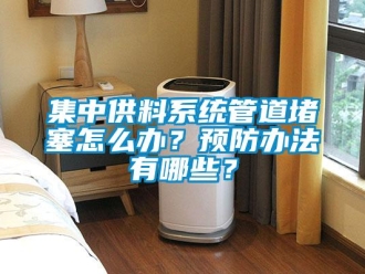 常見問題集中供料系統(tǒng)管道堵塞怎么辦？預防辦法有哪些？