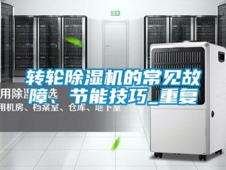 常見問題轉輪除濕機的常見故障、節能技巧_重復