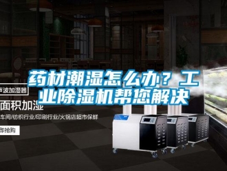 常見問題藥材潮濕怎么辦？工業除濕機幫您解決