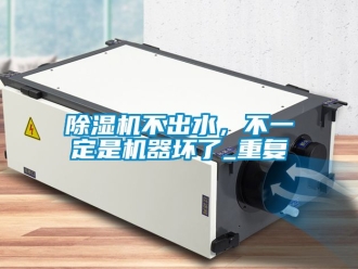 企業新聞除濕機不出水，不一定是機器壞了_重復