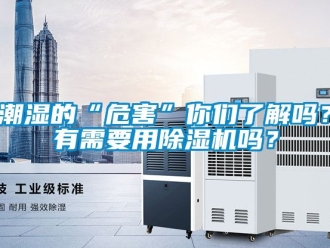 企業(yè)新聞潮濕的“危害”你們了解嗎？有需要用除濕機嗎？