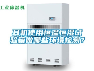 知識百科耳機使用恒溫恒濕試驗箱做哪些環境檢測？