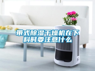 企業新聞帶式除濕干燥機在下料時要注意什么