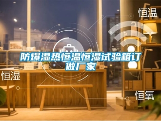 知識百科防爆濕熱恒溫恒濕試驗(yàn)箱訂做廠家