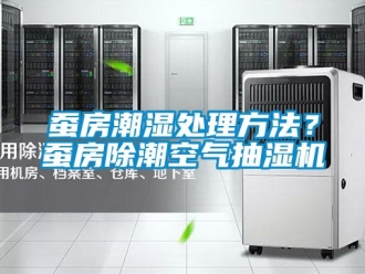 企業新聞蠶房潮濕處理方法？蠶房除潮空氣抽濕機