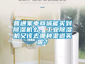 常見問題普通家電商城能買到除濕機(jī)么，工業(yè)除濕機(jī)又該去哪種渠道買呢？