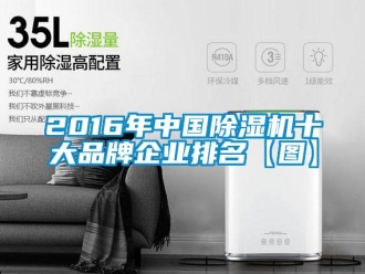 企業新聞2016年中國除濕機十大品牌企業排名【圖】