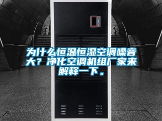 知識百科為什么恒溫恒濕空調噪音大？凈化空調機組廠家來解釋一下。