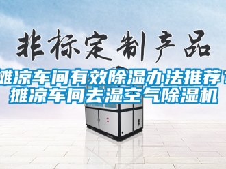 企業(yè)新聞攤涼車間有效除濕辦法推薦？攤涼車間去濕空氣除濕機(jī)