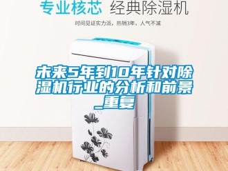 行業(yè)新聞未來(lái)5年到10年針對(duì)除濕機(jī)行業(yè)的分析和前景_重復(fù)