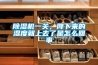 除濕機(jī)一關(guān)，降下來(lái)的濕度就上去了是怎么回事