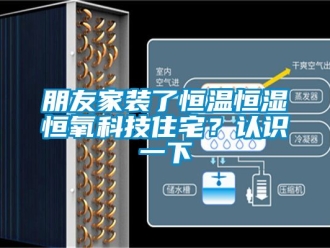 知識百科朋友家裝了恒溫恒濕恒氧科技住宅？認識一下
