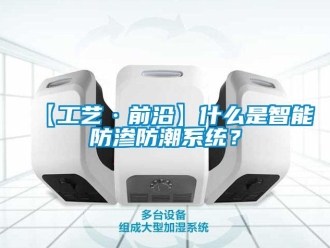 企業新聞【工藝·前沿】什么是智能防滲防潮系統？