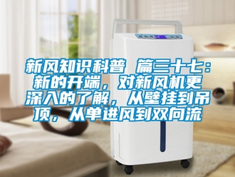 企業新聞新風知識科普 篇三十七：新的開端，對新風機更深入的了解，從壁掛到吊頂，從單進風到雙向流