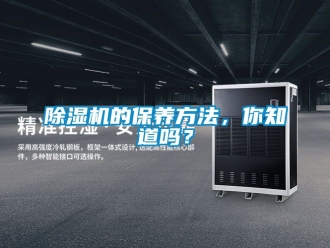 企業(yè)新聞除濕機的保養(yǎng)方法，你知道嗎？