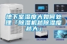 地下室濕度大如何處理「除濕機(jī)越除濕度越大」