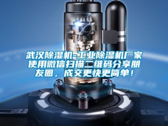 企業新聞武漢除濕機-工業除濕機廠家使用微信掃描二維碼分享朋友圈，成交更快更簡單！
