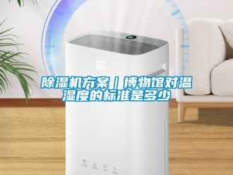 行業新聞除濕機方案｜博物館對溫濕度的標準是多少