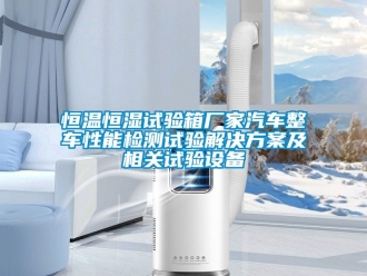 知識百科恒溫恒濕試驗(yàn)箱廠家汽車整車性能檢測試驗(yàn)解決方案及相關(guān)試驗(yàn)設(shè)備