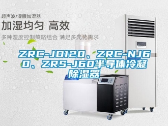 企業(yè)新聞ZRC-JD120、ZRC-NJ60、ZRS-J60半導體冷凝除濕器