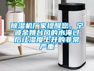 企業(yè)新聞除濕機(jī)廠家提醒您，寧波余姚臺(tái)風(fēng)的水淹過后讓濕度上升的非常嚴(yán)重