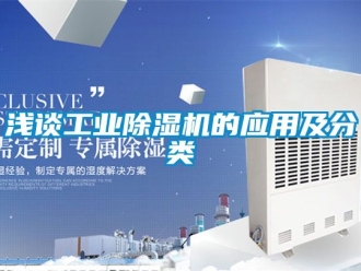 常見(jiàn)問(wèn)題淺談工業(yè)除濕機(jī)的應(yīng)用及分類(lèi)