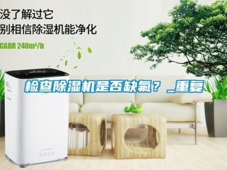 行業(yè)新聞檢查除濕機(jī)是否缺氟？_重復(fù)