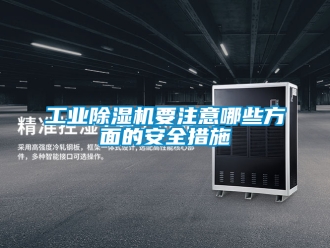常見問題工業除濕機要注意哪些方面的安全措施