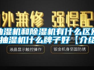 企業新聞抽濕機和除濕機有什么區別 抽濕機什么牌子好【介紹】