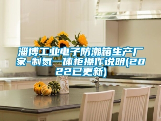常見問題淄博工業電子防潮箱生產廠家-制氮一體柜操作說明(2022已更新)