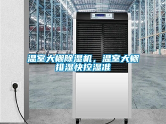 知識百科溫室大棚除濕機，溫室大棚排濕快控濕準