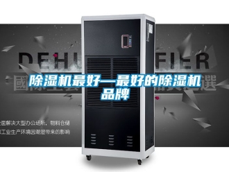 企業(yè)新聞除濕機(jī)最好—最好的除濕機(jī)品牌