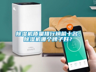 行業(yè)新聞除濕機(jī)質(zhì)量排行榜前十名，除濕機(jī)哪個牌子好？