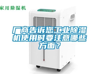企業(yè)新聞廠商告訴您工業(yè)除濕機(jī)使用時(shí)要注意哪些方面？