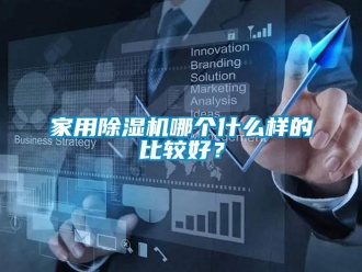 常見問題家用除濕機哪個什么樣的比較好？