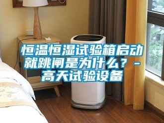 知識百科恒溫恒濕試驗箱啟動就跳閘是為什么？-高天試驗設備