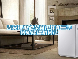 常見問題吉安鋰電池漿料攪拌機二手轉輪除濕機轉讓